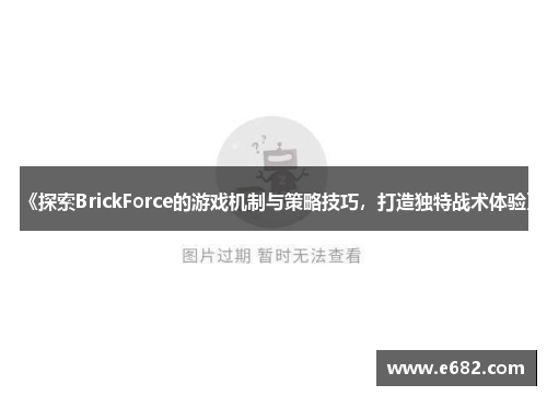 《探索BrickForce的游戏机制与策略技巧,打造独特战术体验》 《探索BrickForce的游戏机制与策略技巧,打造独特战术体验》